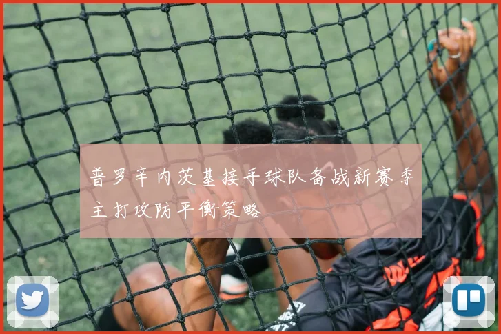 普罗辛内茨基接手球队备战新赛季主打攻防平衡策略