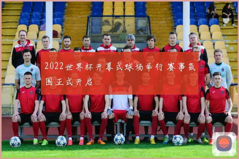 2022世界杯开幕式球场举行 赛事氛围正式开启