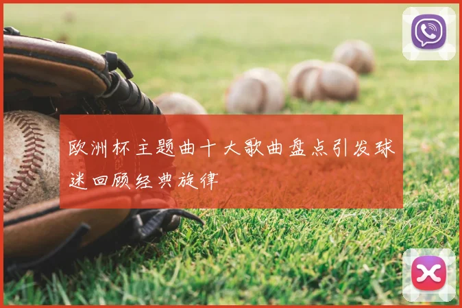 欧洲杯主题曲十大歌曲盘点引发球迷回顾经典旋律