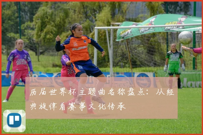 历届世界杯主题曲名称盘点：从经典旋律看赛事文化传承