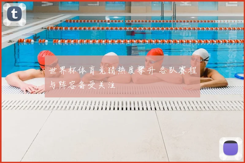 世界杯体育竞猜热度攀升 各队赛程与阵容备受关注