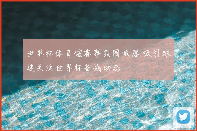 世界杯体育馆赛事氛围浓厚 吸引球迷关注世界杯备战动态
