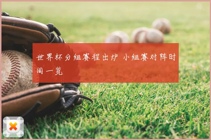 世界杯分组赛程出炉 小组赛对阵时间一览